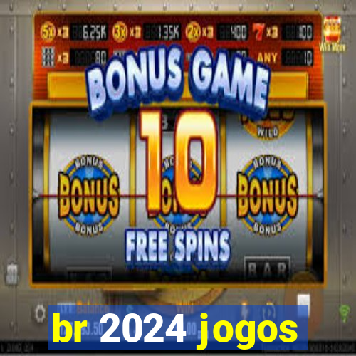 br 2024 jogos